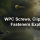 WPC Screws, Clips and Fasteners Explained